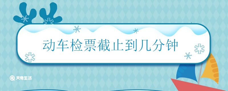 动车检票截止到几分钟 动车什么时候停止检票