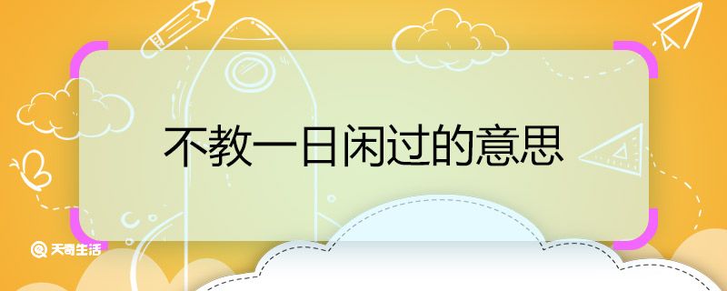 不教一日闲过的意思 不教一日闲过的意思是什么