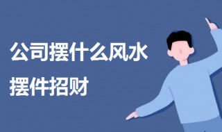 公司摆什么风水摆件招财（公司放什么摆件招财）
