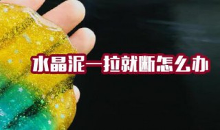 水晶泥一拉就断怎么办 水晶泥一拉就断怎么办而且还是脆的