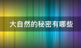大自然的秘密有哪些 大自然的秘密有哪些为什么