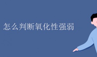 氧化性强弱怎么判断 离子氧化性强弱怎么判断