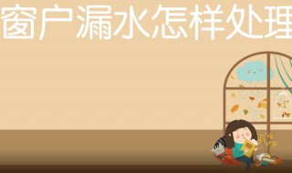 窗户漏水的原因及处理方法（断桥铝窗户漏水的原因及处理方法）