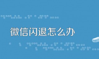 微信闪退什么原因 微信闪退什么原因苹果手机