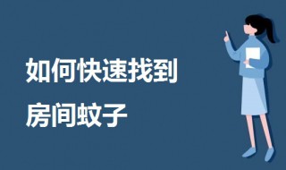 如何快速找到房间蚊子（一只蚊子在房间里能活多久）