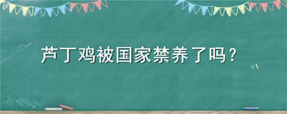 芦丁鸡被国家禁养了吗 芦丁鸡被国家禁养了吗