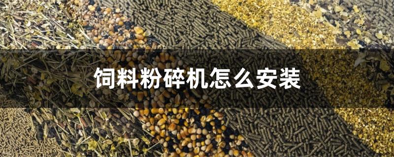 饲料粉碎机怎么安装 饲料粉碎机怎么安装图解