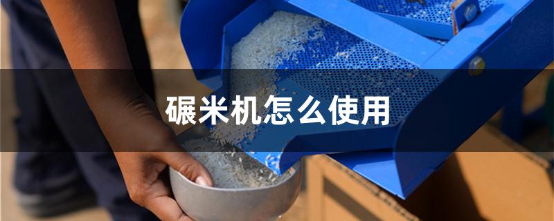 碾米机怎么使用（碾米机怎么使用碎米少）