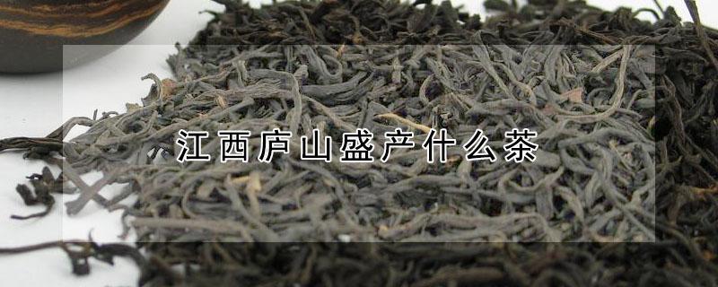 江西庐山盛产什么茶（庐山出产的中国名茶）