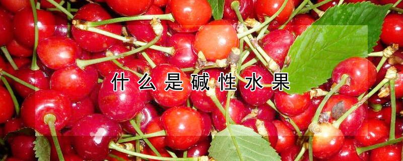 什么是碱性水果（柠檬为什么是碱性水果）