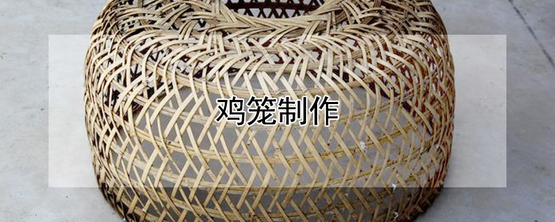 鸡笼制作 竹制鸡笼制作