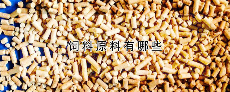 饲料原料有哪些（能量饲料原料有哪些）