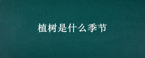 植树是什么季节（植树是什么季节种树）