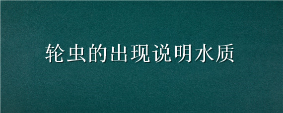 轮虫的出现说明水质 轮虫的出现说明水质自净