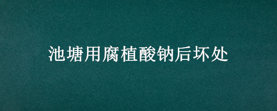 池塘用腐植酸钠后坏处 腐植酸钠池塘用量