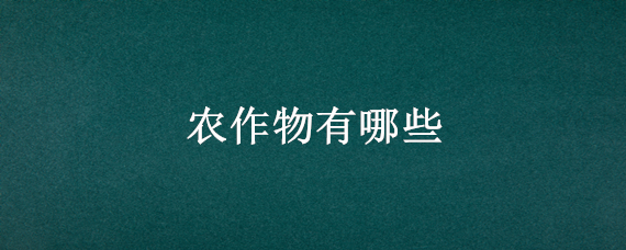 农作物有哪些（北方农作物有哪些）