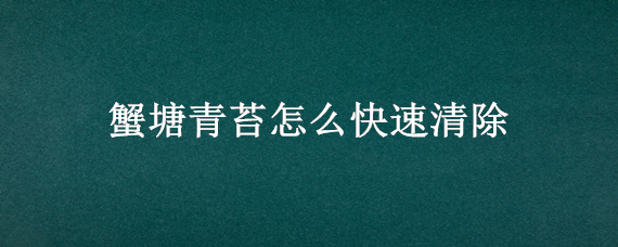 蟹塘青苔怎么快速清除（蟹塘青苔怎么快速清除视频）