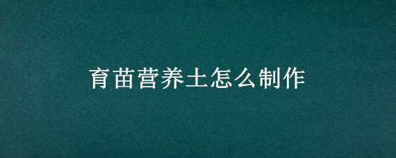 育苗营养土怎么制作 育苗营养土怎么制作最简单