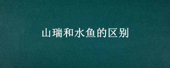 山瑞和水鱼的区别 山瑞和水鱼的区别在哪