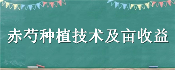 赤芍种植技术及亩收益（赤芍种植技术及亩收益骗局）
