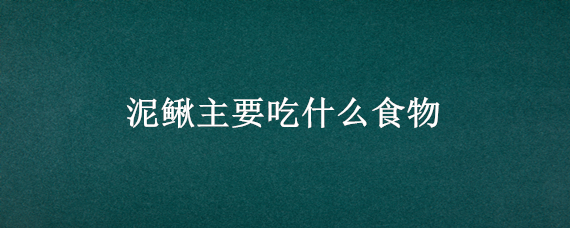 泥鳅主要吃什么食物 泥鳅主要吃什么食物为主