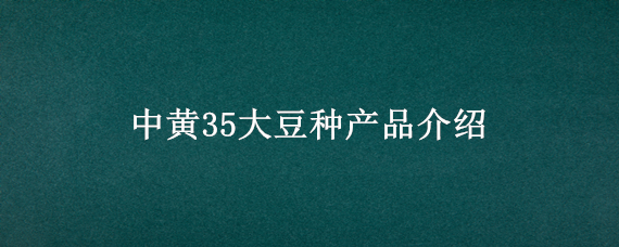 中黄35大豆种产品介绍 中黄35大豆种产品介绍种子