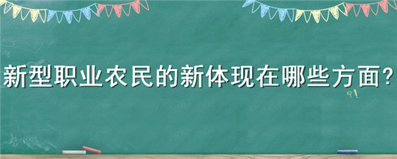 新型职业农民的新体现在哪些方面（新型职业农民的内涵是什么）