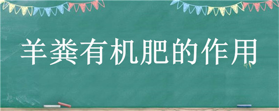 羊粪有机肥的作用 羊粪有机肥的作用与功效与用量