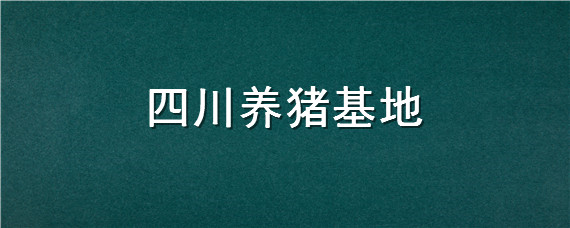 四川养猪基地 四川养猪基地名单大全图片