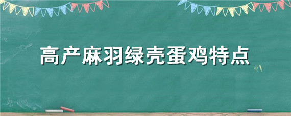 高产麻羽绿壳蛋鸡特点（高产麻羽绿壳蛋鸡的缺点）
