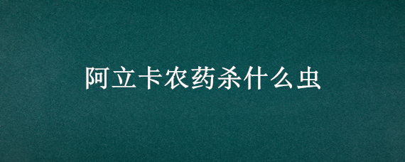 阿立卡农药杀什么虫（阿立卡噻虫高氯氟说明书）
