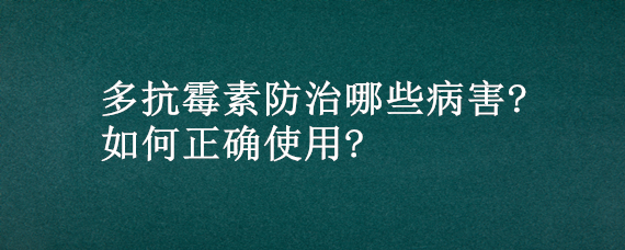多抗霉素防治哪些病害?如何正确使用?（多抗霉素的使用方法）