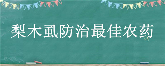 梨木虱防治最佳农药（梨木虱防治最佳农药是什么）