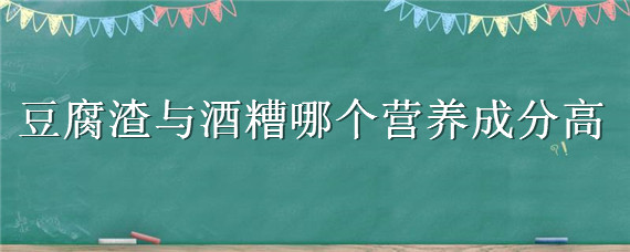 豆腐渣与酒糟哪个营养成分高 豆腐渣与酒糟哪个营养成分高一点