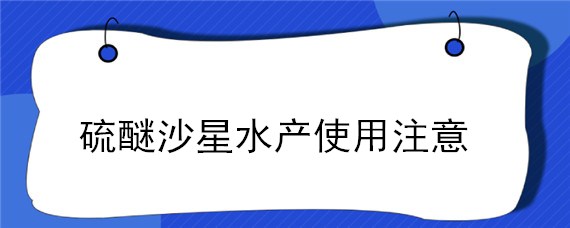 硫醚沙星水产使用注意 硫醚沙星在水里多久失效