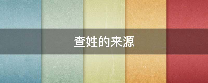 查姓的来源 查姓来源皇室