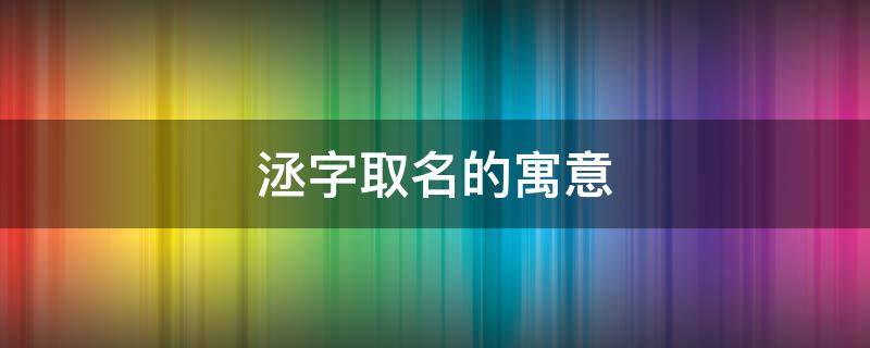 洆字取名的寓意（洆字取名的寓意女孩）
