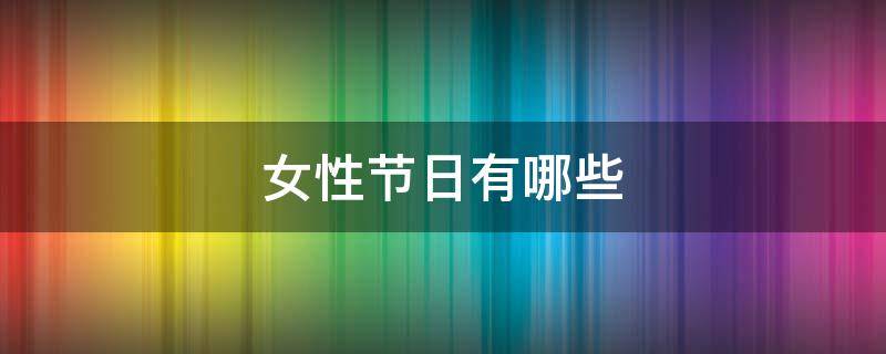 女性节日有哪些 女性的节日有哪些