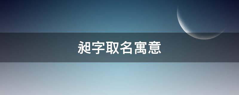 昶字取名寓意（昶字取名寓意好吗男孩）
