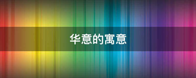 华意的寓意 华字寓意是什么意思