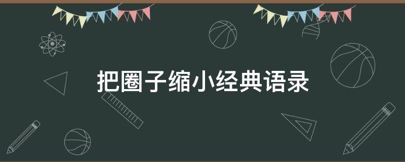 把圈子缩小经典语录 把圈子缩小经典语录2019