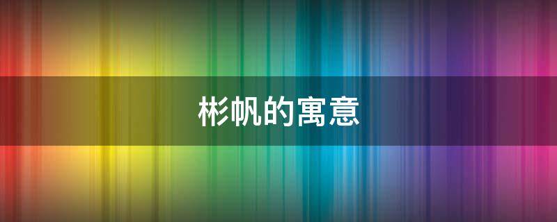 彬帆的寓意 彬的寓意和象征