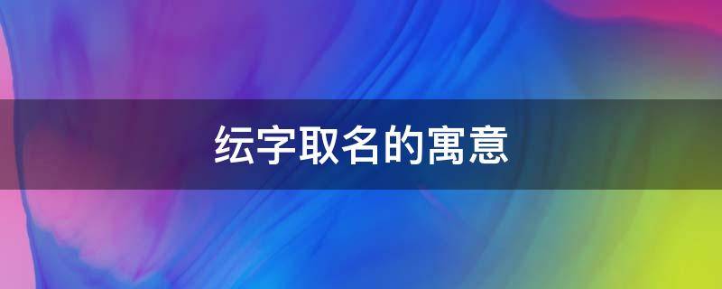 纭字取名的寓意（纭字取名的寓意女孩）
