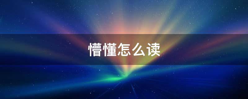 懵懂怎么读 懵懂怎么读音读出来