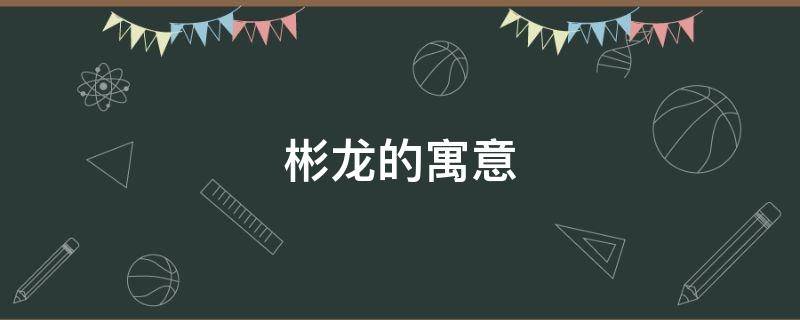 彬龙的寓意 彬名字的寓意