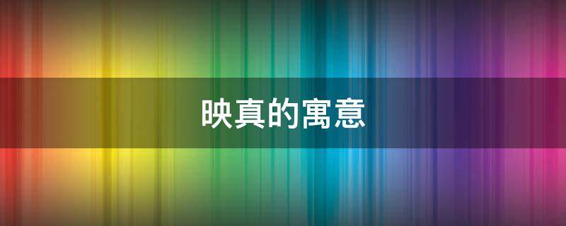 映真的寓意（映取名寓意着什么）