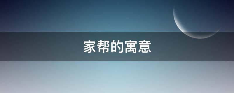 家帮的寓意 家帮什么意思