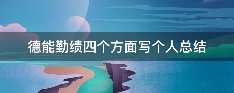 德能勤绩四个方面写个人总结（小学教师德能勤绩四个方面写个人总结）
