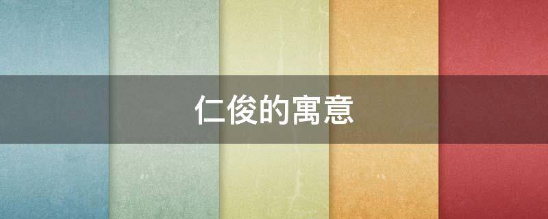 仁俊的寓意（仁俊的意思是什么）