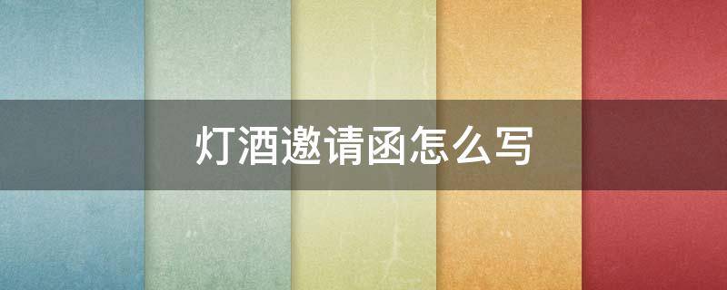 灯酒邀请函怎么写（灯酒宴邀请函怎么写）